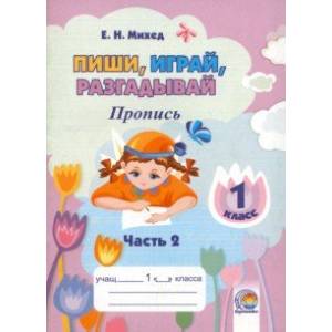 Пиши, играй, разгадывай. 1 класс. Пропись. Часть 2 Пиши, играй, разгадывай. 1 класс. Пропись. Часть 2