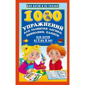 1000 упражнений для развития логики, внимания, памяти для детей от 3 до 6 лет 1000 упражнений для развития логики, внимания, памяти для детей от 3 до 6 лет