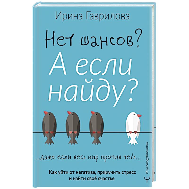 Нет шансов? А если найду? Как уйти от негатива, приручить стресс и найти своё счастье Нет шансов? А если найду? Как уйти от негатива, приручить стресс и найти своё счастье