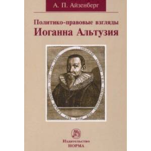 Политико-правовые взгляды Иоганна Альтузия. Монография Политико-правовые взгляды Иоганна Альтузия. Монография