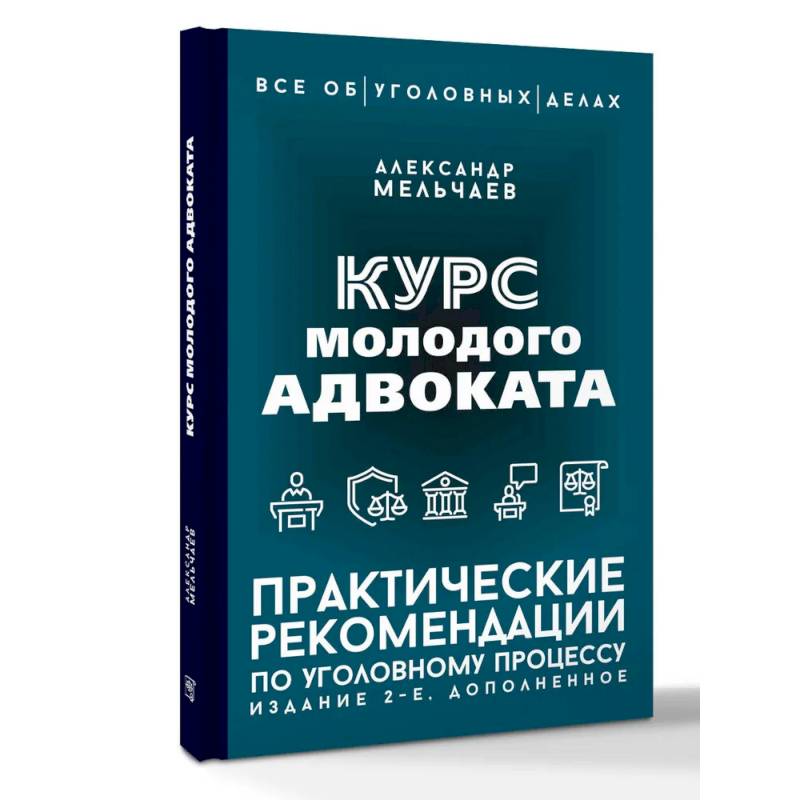 Курс молодого адвоката. Практические рекомендации по уголовному процессу. Издание 2-е, дополненное