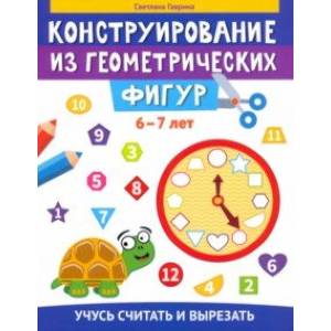 Конструирование из геометрических фигур. Учусь считать и вырезать. 6-7 лет Конструирование из геометрических фигур. Учусь считать и вырезать. 6-7 лет