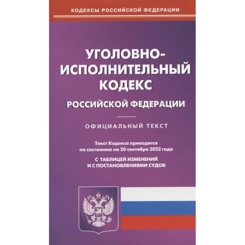 Уголовно-исполнительный кодекс Российской Федерации. По состоянию на 20 сентября 2022 года. Официальный текст. С таблицей изменений и с постановлениями судов Уголовно-исполнительный кодекс Российской Федерации. По состоянию на 20 сентября 2022 года. Официальный текст. С таблицей изменений и с постановлениями судов