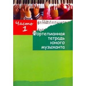 Фортепианная тетрадь юного музыканта. в 4-х частях. Часть 1. Для 1-3 годов обучения Фортепианная тетрадь юного музыканта. в 4-х частях. Часть 1. Для 1-3 годов обучения