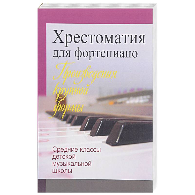 Хрестоматия для фортепиано. Средние классы детской музыкальной школы. Произведения крупной формы Хрестоматия для фортепиано. Средние классы детской музыкальной школы. Произведения крупной формы