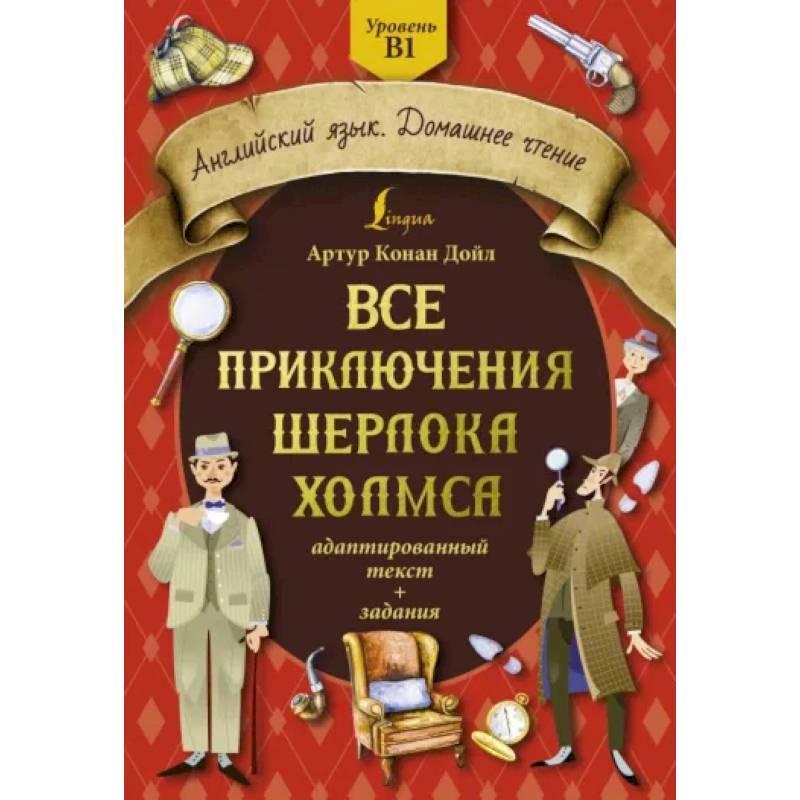 Все приключения Шерлока Холмса: адаптированный текст + задания. Уровень B1 Все приключения Шерлока Холмса: адаптированный текст + задания. Уровень B1