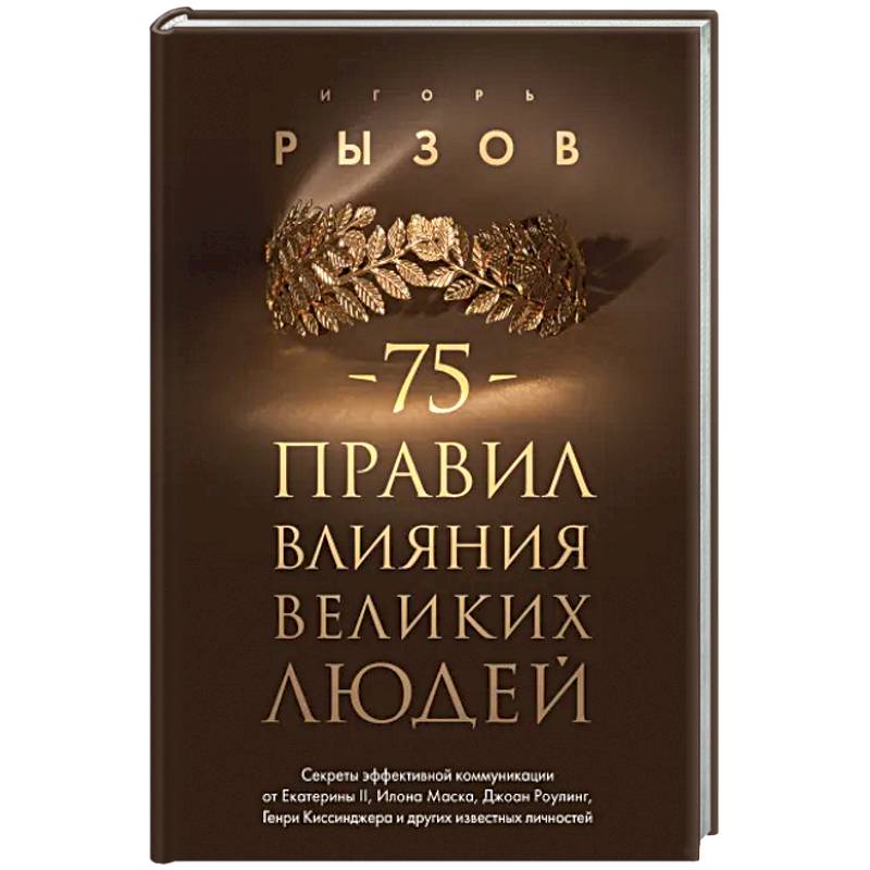 75 правил влияния великих людей. Секреты эффективной коммуникации от Екатерины II, Илона Маска, Джоан Роулинг, Генри Киссинджера и других известных личностей 75 правил влияния великих людей. Секреты эффективной коммуникации от Екатерины II, Илона Маска, Джоан Роулинг, Генри Киссинджера и других известных личностей