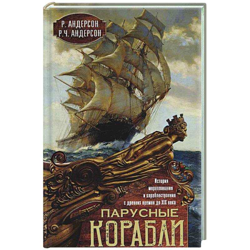 Парусные корабли. История мореплавания и кораблестроения с древних времен до XIX века Парусные корабли. История мореплавания и кораблестроения с древних времен до XIX века