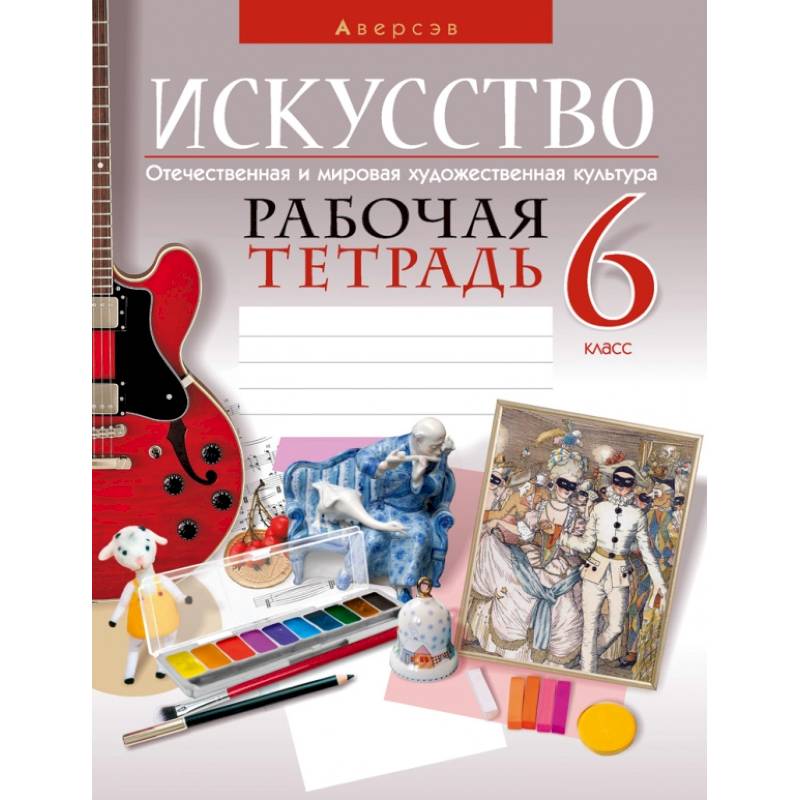 Искусство. Отечественная и мировая художественная культура. 6 класс. Рабочая тетрадь Искусство. Отечественная и мировая художественная культура. 6 класс. Рабочая тетрадь
