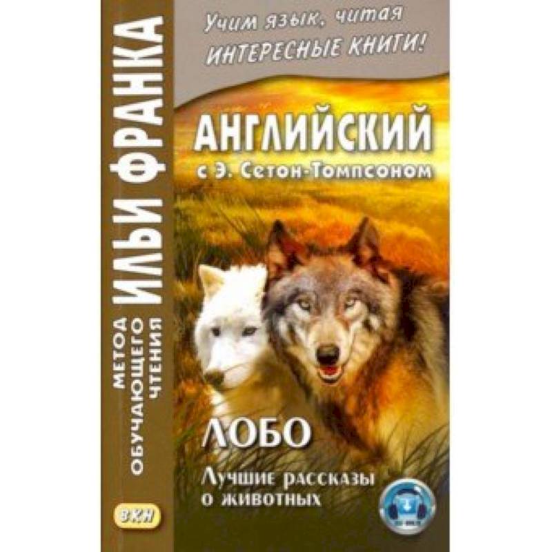 Английский с Э. Сетон-Томпсоном. Лобо. Лучшие рассказы о животных Английский с Э. Сетон-Томпсоном. Лобо. Лучшие рассказы о животных