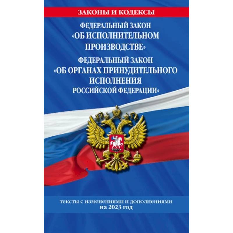 Федеральный закон 'Об исполнительном производстве'. Федеральный закон 'Об органах принудительного исполнения Российской Федерации'. Тексты с изменениями и дополнениями на 2023 год Федеральный закон 'Об исполнительном производстве'. Федеральный закон 'Об органах принудительного исполнения Российской Федерации'. Тексты с изменениями и дополнениями на 2023 год