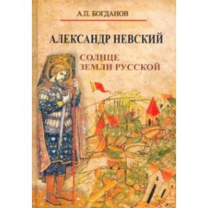 Александр Невский. Солнце земли Русской Александр Невский. Солнце земли Русской