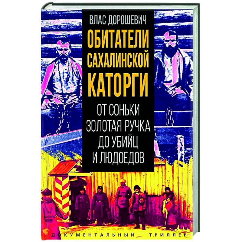 Обитатели Сахалинской каторги. От Соньки Золотая Ручка до убийц и людоедов Обитатели Сахалинской каторги. От Соньки Золотая Ручка до убийц и людоедов