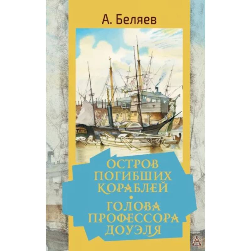 Остров погибших кораблей. Голова профессора Доуэля Остров погибших кораблей. Голова профессора Доуэля