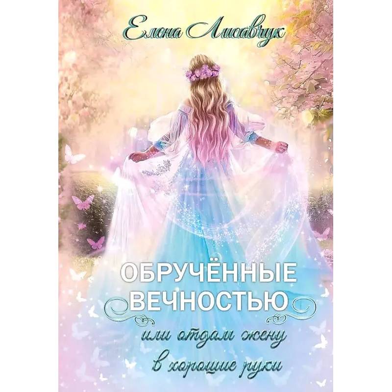 Обрученные вечностью, или Отдам жену в хорошие руки Обрученные вечностью, или Отдам жену в хорошие руки