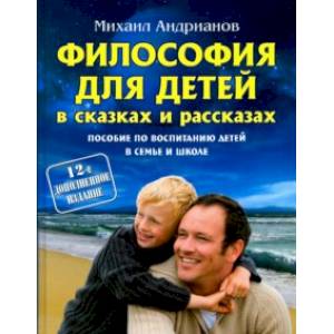 Философия для детей в сказках и рассказах. Пособие по воспитанию детей в семье и школе