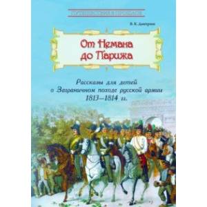 От Немана до Парижа. Рассказы о Заграничном походе Русской армии в 1813-1814 гг. От Немана до Парижа. Рассказы о Заграничном походе Русской армии в 1813-1814 гг.