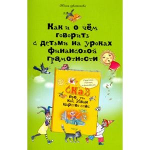 Как и о чем говорить с детьми на уроках финансовой грамотности. Пособие для учителей