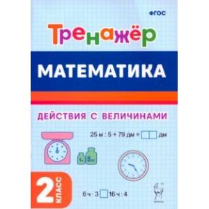 Математика. 2-й класс. Тренажёр. Выполнение действий с величинами. ФГОС Математика. 2-й класс. Тренажёр. Выполнение действий с величинами. ФГОС