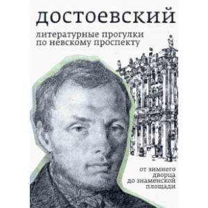 Достоевский. Литературные прогулки по Невскому проспекту. От Зимнего дворца до Знаменской площади Достоевский. Литературные прогулки по Невскому проспекту. От Зимнего дворца до Знаменской площади