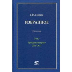 Избранное. В 5-ти томах. Том 3. Гражданское право. 2015–2021 Избранное. В 5-ти томах. Том 3. Гражданское право. 2015–2021