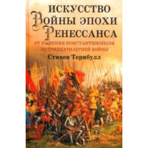 Искусство войны эпохи Ренессанса. От падения Константинополя до Тридцатилетней войны Искусство войны эпохи Ренессанса. От падения Константинополя до Тридцатилетней войны