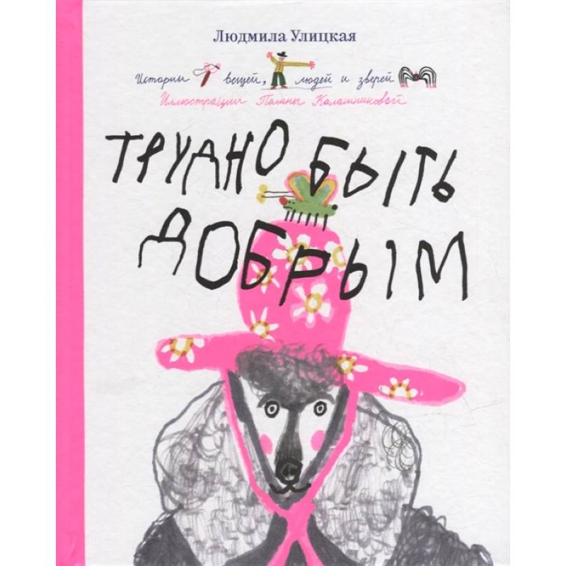 Трудно быть добрым. Истории вещей, людей и зверей Трудно быть добрым. Истории вещей, людей и зверей