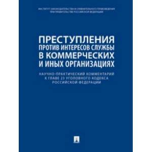 Научно-практический комментарий к главе 23 УК РФ. Преступления против интересов службы в коммерческ.