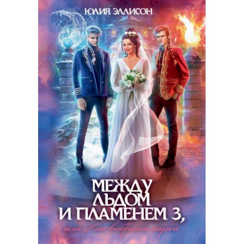 Между льдом и пламенем 3, или Как выбрать мужа Между льдом и пламенем 3, или Как выбрать мужа