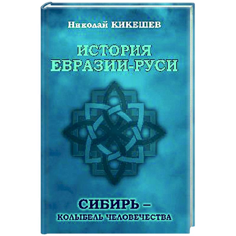 История Евразии-Руси. Сибирь - колыбель человечества История Евразии-Руси. Сибирь - колыбель человечества