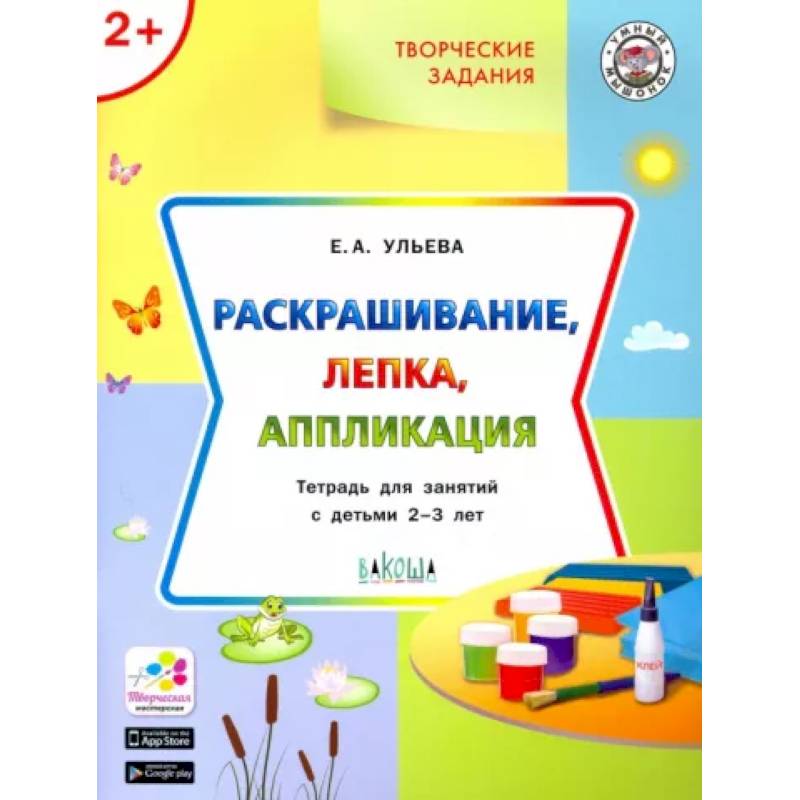 Творческие задания. Раскрашивание, лепка, аппликация. Тетрадь для занятий с детьми 2-3 лет Творческие задания. Раскрашивание, лепка, аппликация. Тетрадь для занятий с детьми 2-3 лет