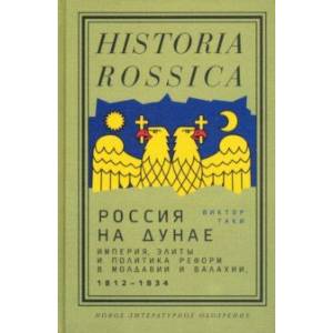Россия на Дунае. Империя, элиты и политика реформ в Молдавии и Валахии, 1812–1834 годы Россия на Дунае. Империя, элиты и политика реформ в Молдавии и Валахии, 1812–1834 годы