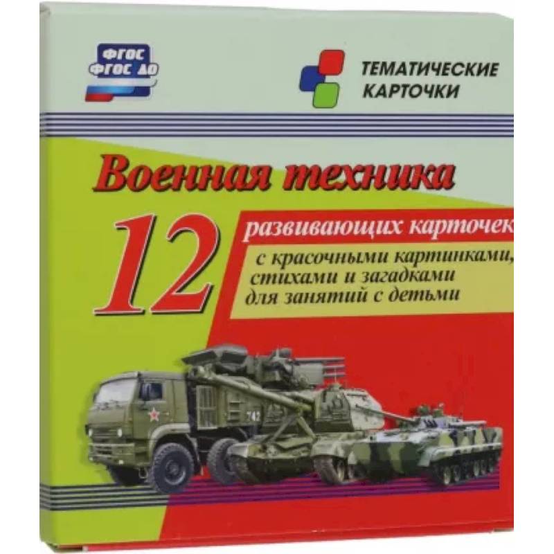 Военная техника. 12 развивающих карточек с красочными картинками, стихами и загадками для занятий Военная техника. 12 развивающих карточек с красочными картинками, стихами и загадками для занятий