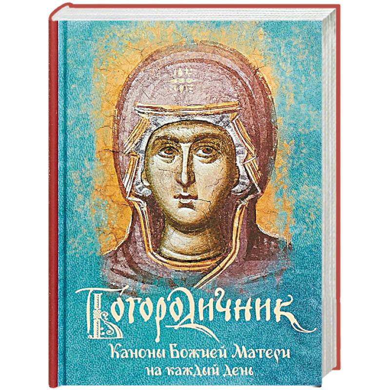 Богородичник. Каноны Божией Матери на каждый день