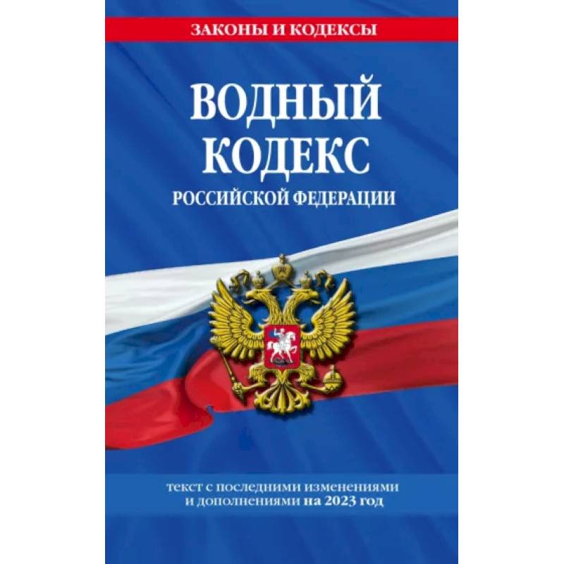 Водный кодекс Российской Федерации с изменениями и дополнениями на 2023 год Водный кодекс Российской Федерации с изменениями и дополнениями на 2023 год