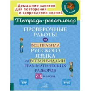 Проверочные работы на все правила русского языка со всеми видами грамматических разборов. 7-8 классы Проверочные работы на все правила русского языка со всеми видами грамматических разборов. 7-8 классы