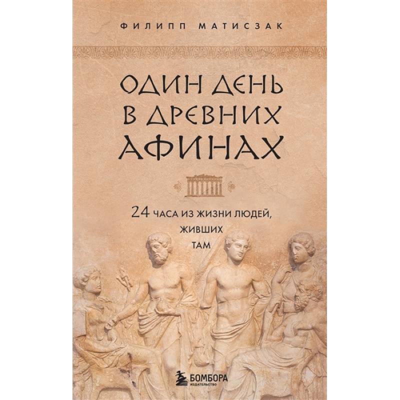 Один день в Древних Афинах. 24 часа из жизни людей, живших там Один день в Древних Афинах. 24 часа из жизни людей, живших там