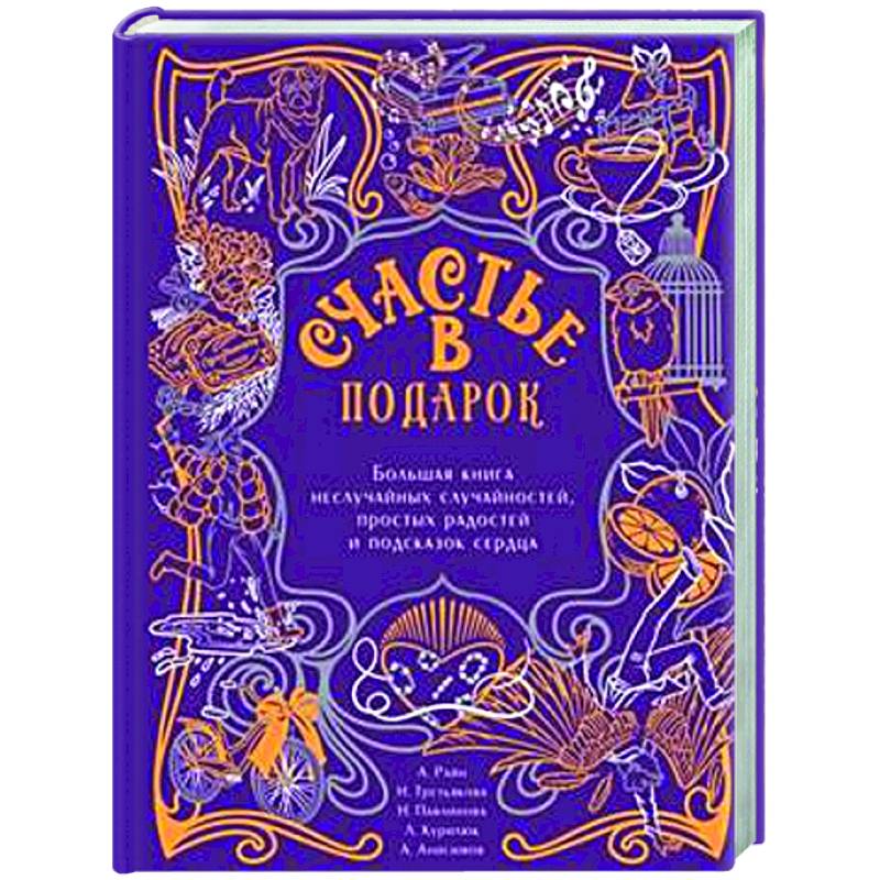 Счастье в подарок. Большая книга неслучайных случайностей, простых радостей и подсказок сердца Счастье в подарок. Большая книга неслучайных случайностей, простых радостей и подсказок сердца
