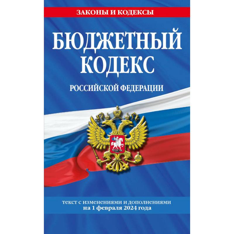 Бюджетный кодекс Российской Федерации. Текст с изменениями и дополнениями на 1 февраля 2024 года Бюджетный кодекс Российской Федерации. Текст с изменениями и дополнениями на 1 февраля 2024 года