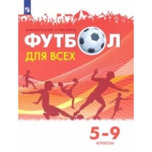 Физическая культура. Футбол для всех. 5-9 классы. Учебник Физическая культура. Футбол для всех. 5-9 классы. Учебник