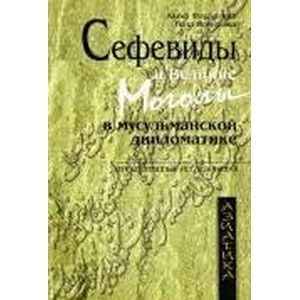 Сефевиды и Великие Моголы в мусульманской дипломатике Сефевиды и Великие Моголы в мусульманской дипломатике