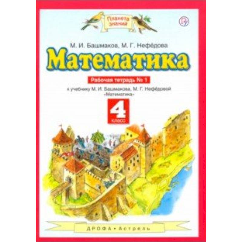 Математика. 4 класс. Рабочая тетрадь №1 к учебнику М. Башмакова, М. Нефедовой Математика. 4 класс. Рабочая тетрадь №1 к учебнику М. Башмакова, М. Нефедовой