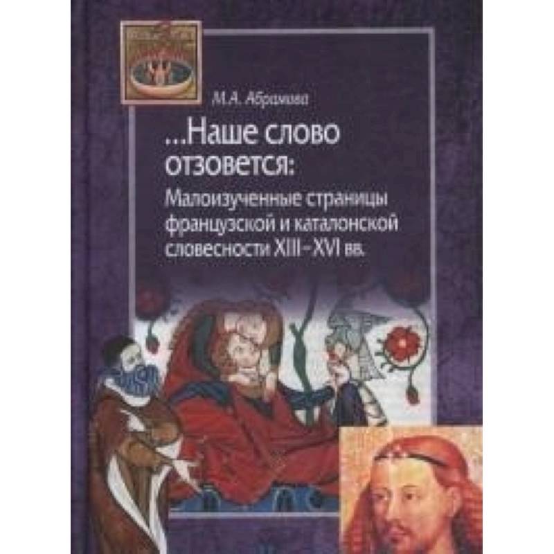 Наше слово отзовется. Малоизученные страницы французской и каталонской словесности XIII-XVI вв. Наше слово отзовется. Малоизученные страницы французской и каталонской словесности XIII-XVI вв.