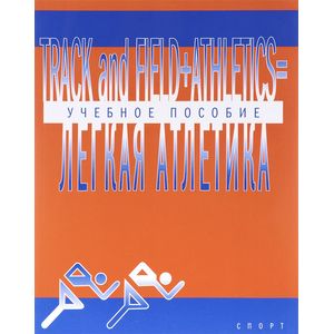 Track and Field+Athletics / Легкая атлетика. Учебное методическое пособие Track and Field+Athletics / Легкая атлетика. Учебное методическое пособие