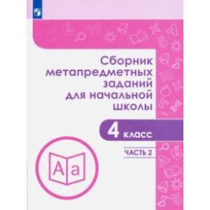 Сборник метапредметных заданий. 4 класс. В  2-х частях. Часть 2 Сборник метапредметных заданий. 4 класс. В  2-х частях. Часть 2