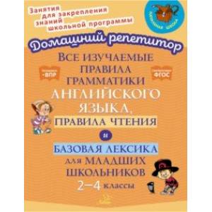 Все изучаемые правила грамматики английского языка, правила чтения и базовая лексика.2-4 класс. ФГОС Все изучаемые правила грамматики английского языка, правила чтения и базовая лексика.2-4 класс. ФГОС