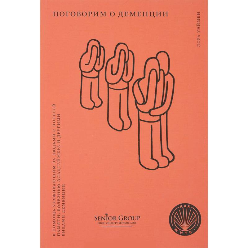 Поговорим о деменции. В помощь ухаживающим за людьми с потерей памяти, болезнью Альцгеймера Поговорим о деменции. В помощь ухаживающим за людьми с потерей памяти, болезнью Альцгеймера
