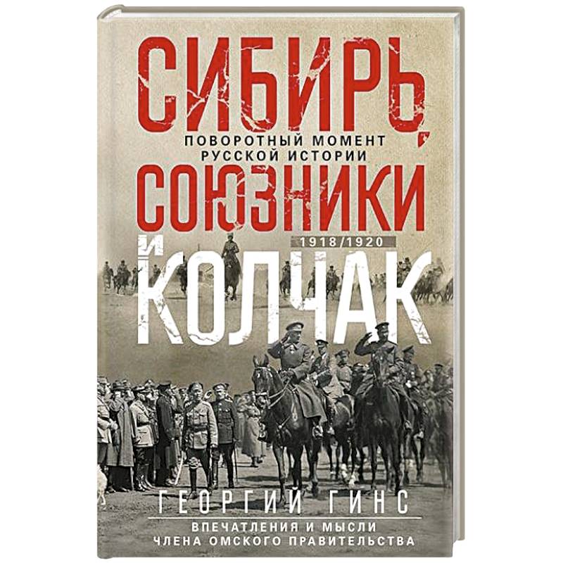 Сибирь, союзники и Колчак. Поворотный момент русской истории. 1918—1920 гг. Впечатления и мысли члена Омского правительства Сибирь, союзники и Колчак. Поворотный момент русской истории. 1918—1920 гг. Впечатления и мысли члена Омского правительства