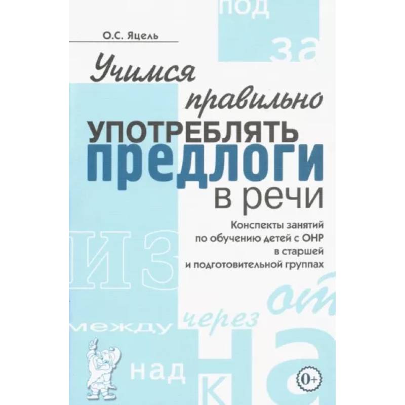 Учимся правильно употреблять предлоги в речи. Конспекты занятий по обучению детей с ОНР Учимся правильно употреблять предлоги в речи. Конспекты занятий по обучению детей с ОНР