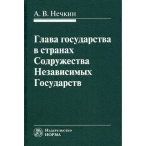 Глава государства в странах Содружества Независимых Государств. Монография Глава государства в странах Содружества Независимых Государств. Монография